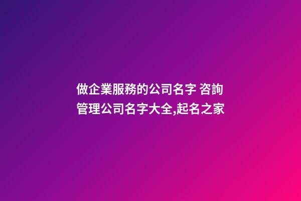 做企業服務的公司名字 咨詢管理公司名字大全,起名之家-第1張-公司起名-玄機派